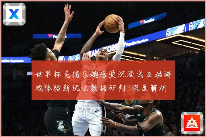 世界杯竞猜乐趣感受沉浸式互动游戏体验新玩法数据研判-深度解析