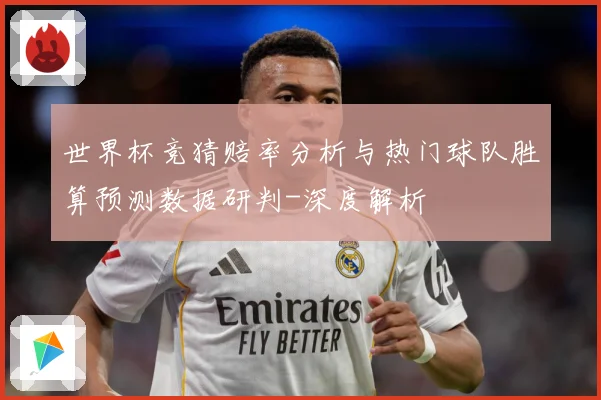 世界杯竞猜赔率分析与热门球队胜算预测数据研判-深度解析