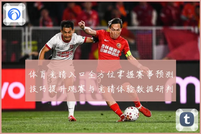 体育竞猜入口全方位掌握赛事预测技巧提升观赛与竞猜体验数据研判-深度解析