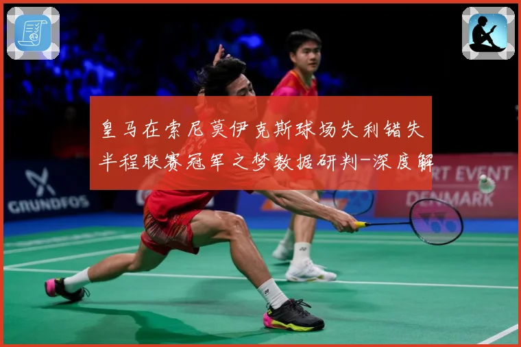 皇马在索尼莫伊克斯球场失利错失半程联赛冠军之梦数据研判-深度解析