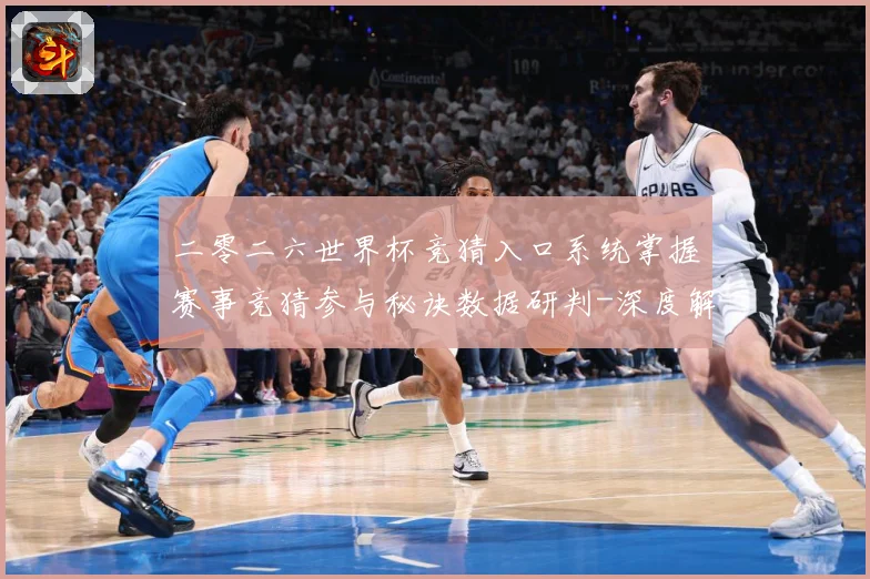 二零二六世界杯竞猜入口系统掌握赛事竞猜参与秘诀数据研判-深度解析