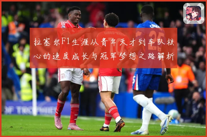 拉塞尔F1生涯从青年天才到车队核心的速度成长与冠军梦想之路解析-深度解析