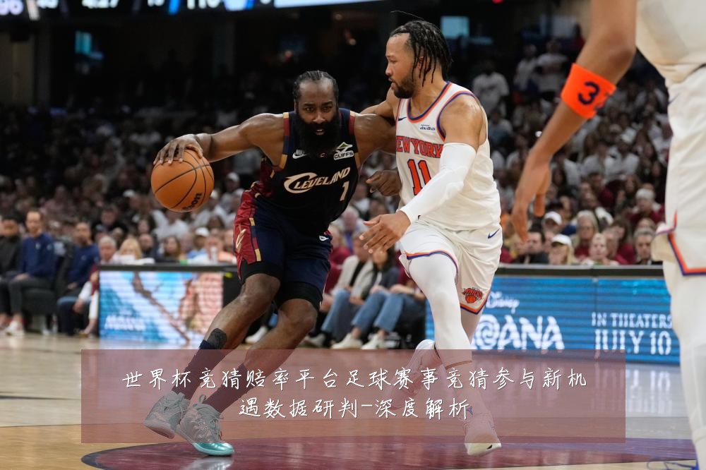 世界杯竞猜赔率平台足球赛事竞猜参与新机遇数据研判-深度解析