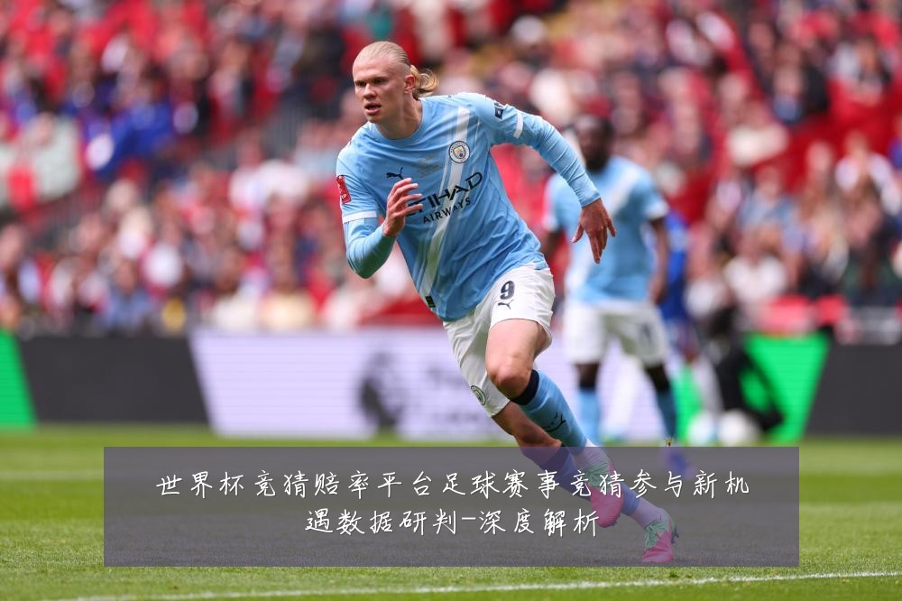 世界杯竞猜赔率平台足球赛事竞猜参与新机遇数据研判-深度解析
