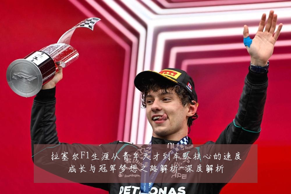 拉塞尔F1生涯从青年天才到车队核心的速度成长与冠军梦想之路解析-深度解析