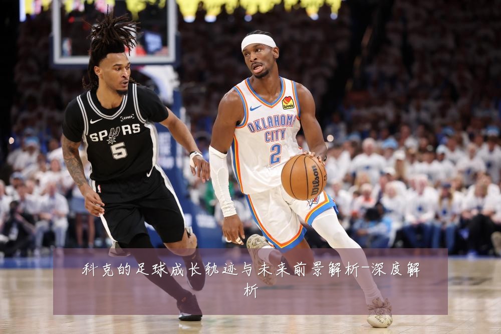 科克的足球成长轨迹与未来前景解析-深度解析